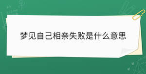 夢(mèng)見自己相親失敗是什么意思