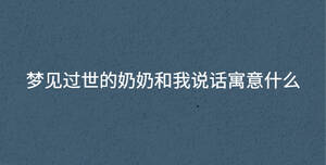 夢(mèng)見(jiàn)過(guò)世的奶奶和我說(shuō)話寓意什么