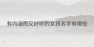 有內(nèi)涵而又好聽(tīng)的女孩名字有哪些