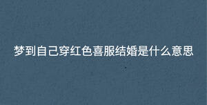 夢到自己穿紅色喜服結婚是什么意思