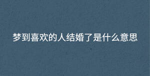 夢到喜歡的人結(jié)婚了是什么意思