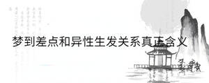 夢到差點和異性生發(fā)關(guān)系真正含義