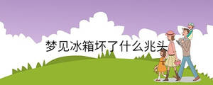 夢見冰箱壞了什么兆頭