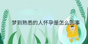 夢(mèng)到熟悉的人懷孕是怎么回事