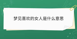 夢(mèng)見(jiàn)喜歡的女人是什么意思
