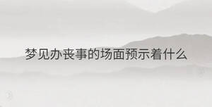 夢見辦喪事的場面預(yù)示著什么
