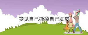 夢(mèng)見自己撕掉自己腳皮
