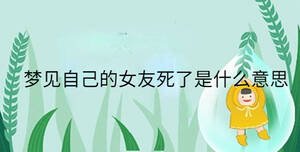 夢(mèng)見自己的女友死了是什么意思