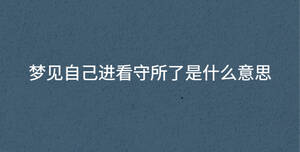 夢(mèng)見自己進(jìn)看守所了是什么意思