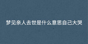 夢見親人去世是什么意思自己大哭