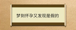 夢到懷孕又發(fā)現(xiàn)是假的