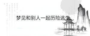 夢(mèng)見和別人一起歷險(xiǎn)逃生