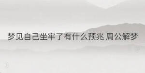 夢見自己坐牢了有什么預(yù)兆 周公解夢