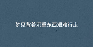 夢見背著沉重東西艱難行走
