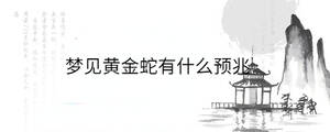 夢見黃金蛇有什么預兆