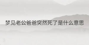 夢見老公爸爸突然死了是什么意思