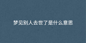 夢(mèng)見(jiàn)別人去世了是什么意思
