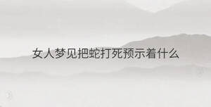 女人夢見把蛇打死預(yù)示著什么