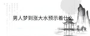 男人夢到漲大水預示著什么