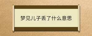 夢(mèng)見(jiàn)兒子丟了什么意思