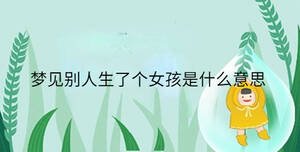 夢(mèng)見(jiàn)別人生了個(gè)女孩是什么意思