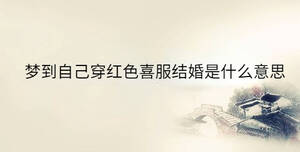 夢到自己穿紅色喜服結(jié)婚是什么意思
