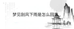 夢(mèng)見(jiàn)刮風(fēng)下雨是怎么回事