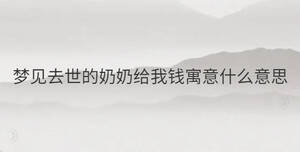 夢(mèng)見(jiàn)去世的奶奶給我錢(qián)寓意什么意思