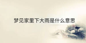 夢(mèng)見(jiàn)家里下大雨是什么意思