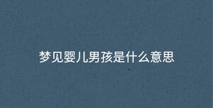 夢(mèng)見(jiàn)嬰兒男孩是什么意思