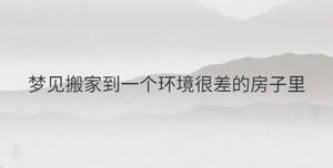 夢見搬家到一個環境很差的房子里