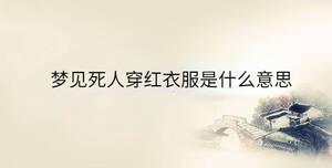 夢(mèng)見(jiàn)死人穿紅衣服是什么意思