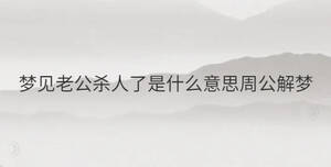 夢(mèng)見(jiàn)老公殺人了是什么意思周公解夢(mèng)