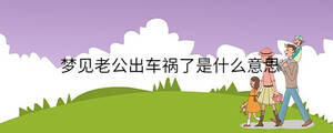 夢(mèng)見(jiàn)老公出車禍了是什么意思