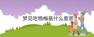 夢(mèng)見(jiàn)吃楊梅是什么意思