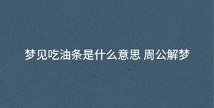 夢(mèng)見(jiàn)吃油條是什么意思 周公解夢(mèng)