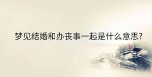 夢見結(jié)婚和辦喪事一起是什么意思?