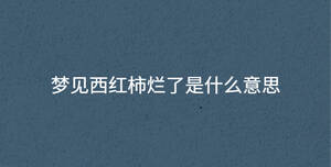 夢(mèng)見(jiàn)西紅柿爛了是什么意思