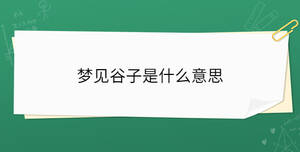 夢(mèng)見(jiàn)谷子是什么意思
