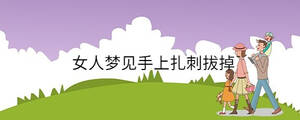 女人夢(mèng)見(jiàn)手上扎刺拔掉