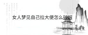 女人夢(mèng)見(jiàn)自己拉大便怎么破解