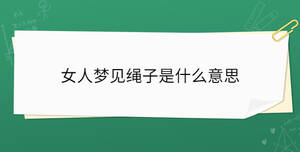 女人夢(mèng)見(jiàn)繩子是什么意思