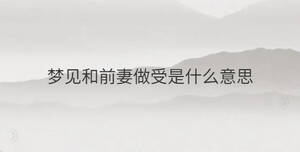 夢見和前妻做受是什么意思