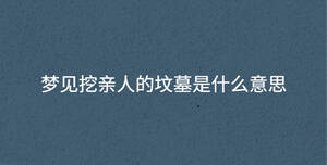 夢見挖親人的墳墓是什么意思