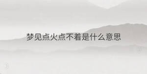 夢見點火點不著是什么意思