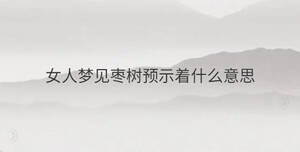 女人夢(mèng)見(jiàn)棗樹(shù)預(yù)示著什么意思