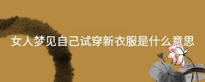 女人夢(mèng)見自己試穿新衣服是什么意思