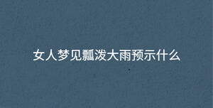 女人夢(mèng)見(jiàn)瓢潑大雨預(yù)示什么