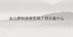 女兒夢到爸爸生病了預(yù)示著什么