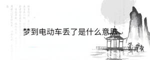 夢到電動車丟了是什么意思